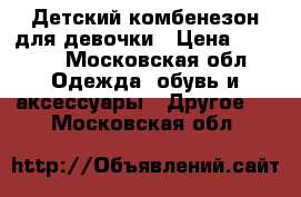 Детский комбенезон для девочки › Цена ­ 3 000 - Московская обл. Одежда, обувь и аксессуары » Другое   . Московская обл.